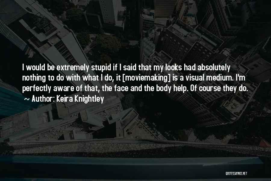 Keira Knightley Quotes: I Would Be Extremely Stupid If I Said That My Looks Had Absolutely Nothing To Do With What I Do,