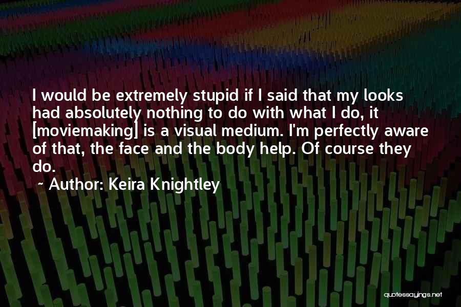 Keira Knightley Quotes: I Would Be Extremely Stupid If I Said That My Looks Had Absolutely Nothing To Do With What I Do,
