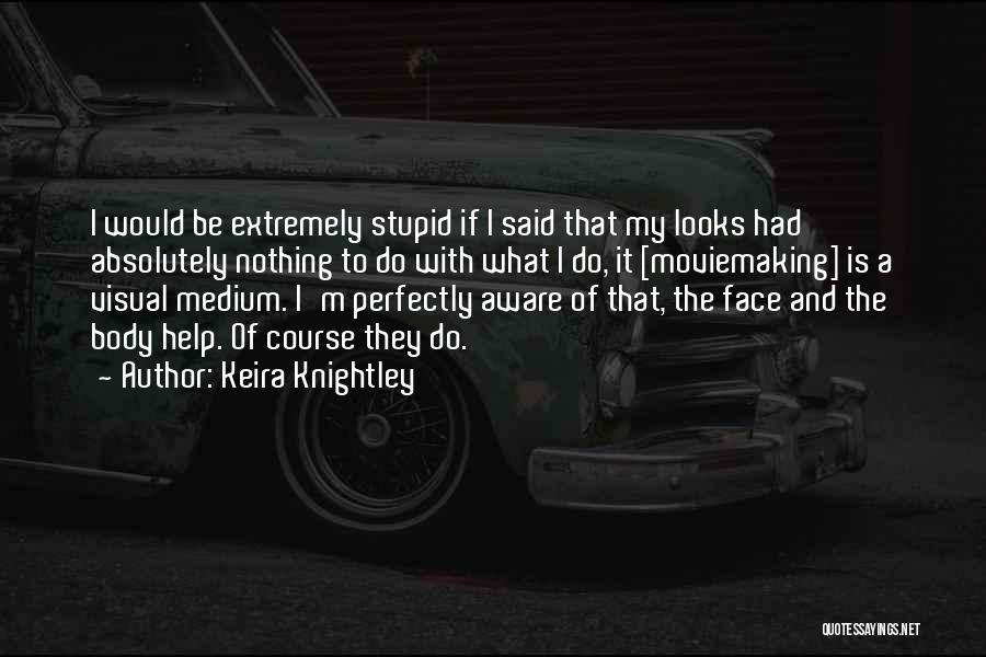 Keira Knightley Quotes: I Would Be Extremely Stupid If I Said That My Looks Had Absolutely Nothing To Do With What I Do,