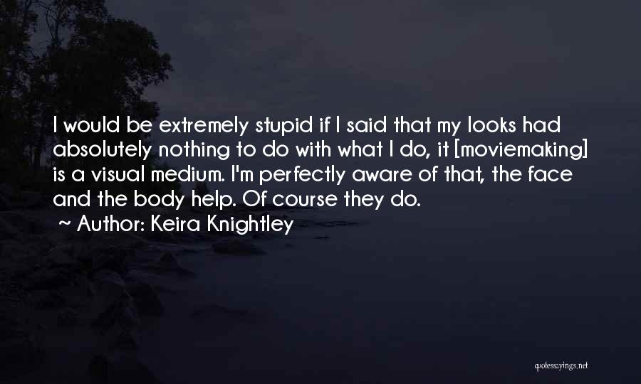 Keira Knightley Quotes: I Would Be Extremely Stupid If I Said That My Looks Had Absolutely Nothing To Do With What I Do,