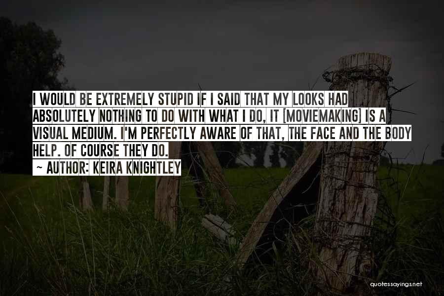 Keira Knightley Quotes: I Would Be Extremely Stupid If I Said That My Looks Had Absolutely Nothing To Do With What I Do,