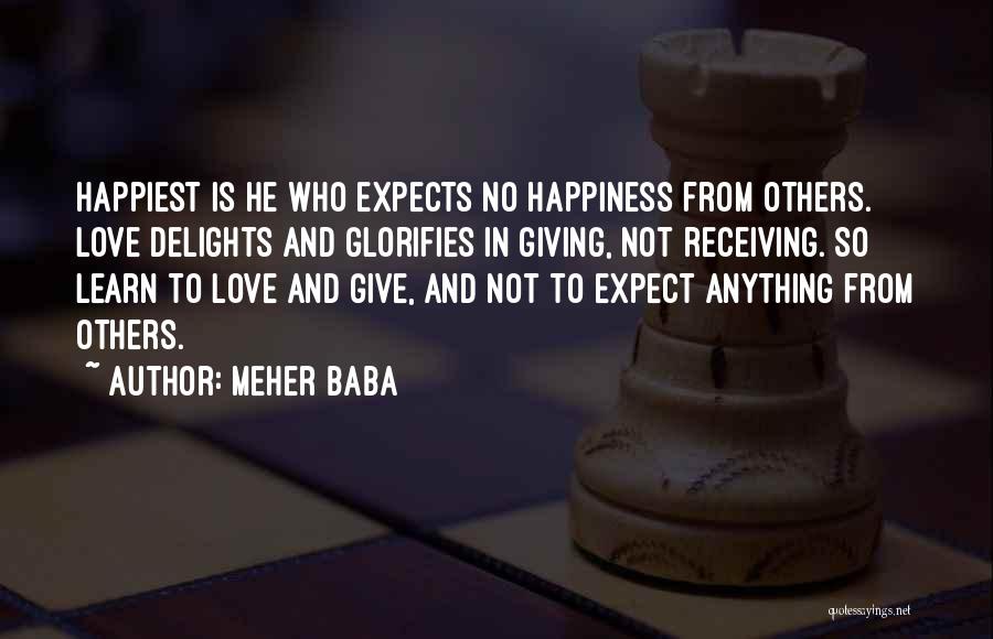 Meher Baba Quotes: Happiest Is He Who Expects No Happiness From Others. Love Delights And Glorifies In Giving, Not Receiving. So Learn To