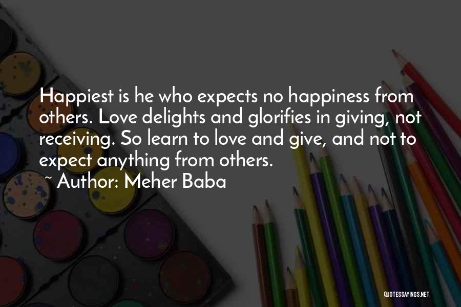 Meher Baba Quotes: Happiest Is He Who Expects No Happiness From Others. Love Delights And Glorifies In Giving, Not Receiving. So Learn To