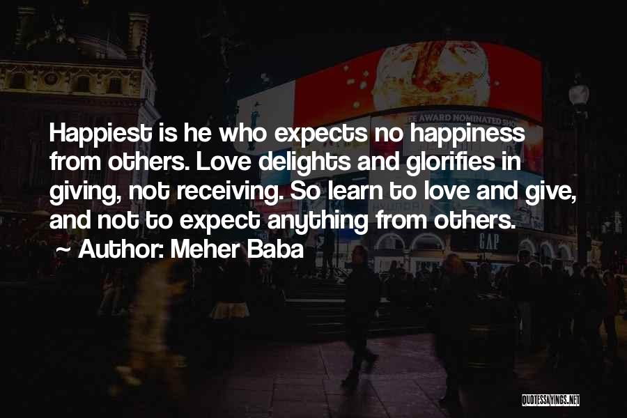 Meher Baba Quotes: Happiest Is He Who Expects No Happiness From Others. Love Delights And Glorifies In Giving, Not Receiving. So Learn To