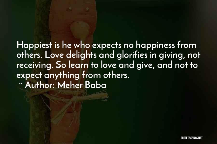Meher Baba Quotes: Happiest Is He Who Expects No Happiness From Others. Love Delights And Glorifies In Giving, Not Receiving. So Learn To