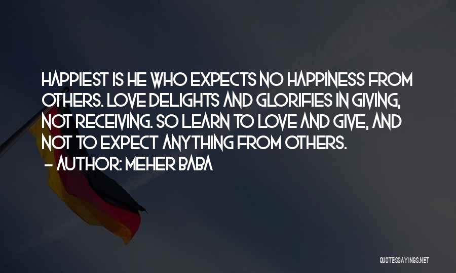 Meher Baba Quotes: Happiest Is He Who Expects No Happiness From Others. Love Delights And Glorifies In Giving, Not Receiving. So Learn To