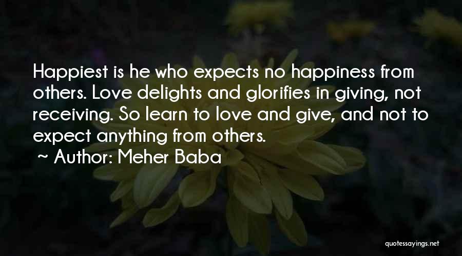 Meher Baba Quotes: Happiest Is He Who Expects No Happiness From Others. Love Delights And Glorifies In Giving, Not Receiving. So Learn To