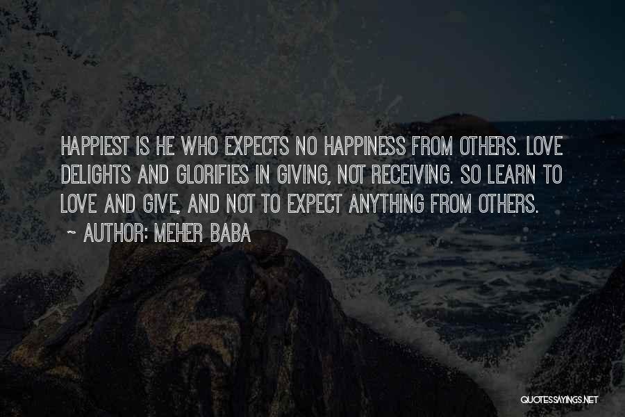 Meher Baba Quotes: Happiest Is He Who Expects No Happiness From Others. Love Delights And Glorifies In Giving, Not Receiving. So Learn To
