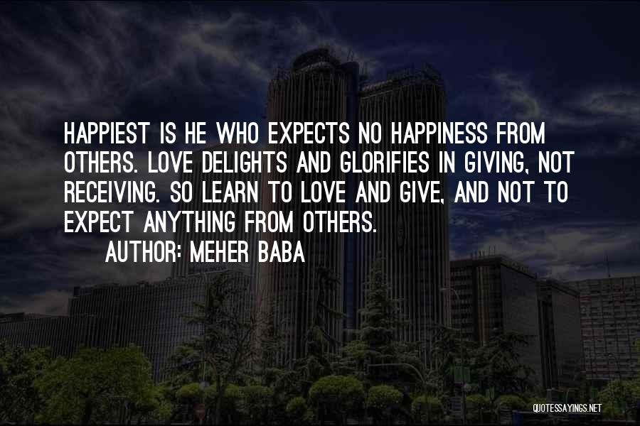 Meher Baba Quotes: Happiest Is He Who Expects No Happiness From Others. Love Delights And Glorifies In Giving, Not Receiving. So Learn To
