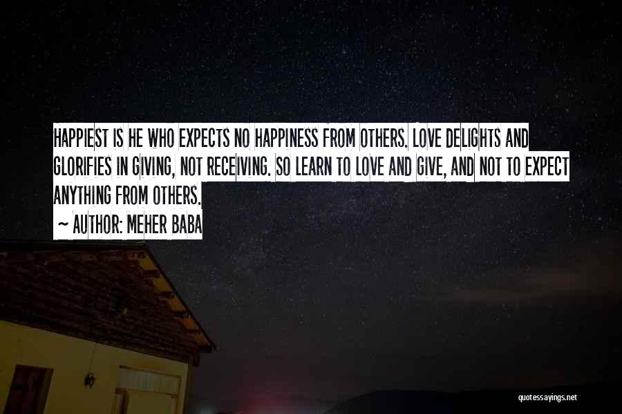 Meher Baba Quotes: Happiest Is He Who Expects No Happiness From Others. Love Delights And Glorifies In Giving, Not Receiving. So Learn To