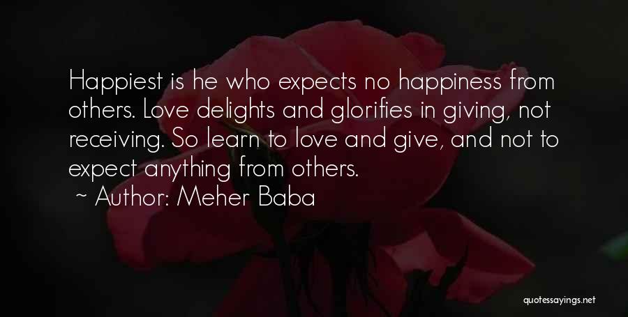 Meher Baba Quotes: Happiest Is He Who Expects No Happiness From Others. Love Delights And Glorifies In Giving, Not Receiving. So Learn To