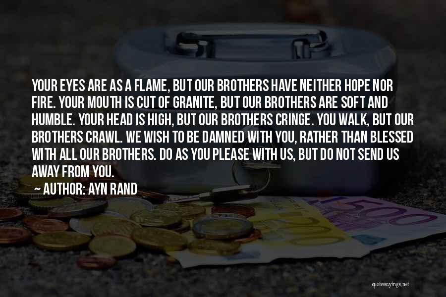 Ayn Rand Quotes: Your Eyes Are As A Flame, But Our Brothers Have Neither Hope Nor Fire. Your Mouth Is Cut Of Granite,