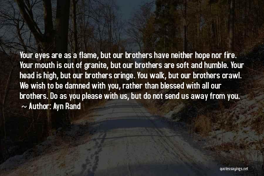 Ayn Rand Quotes: Your Eyes Are As A Flame, But Our Brothers Have Neither Hope Nor Fire. Your Mouth Is Cut Of Granite,