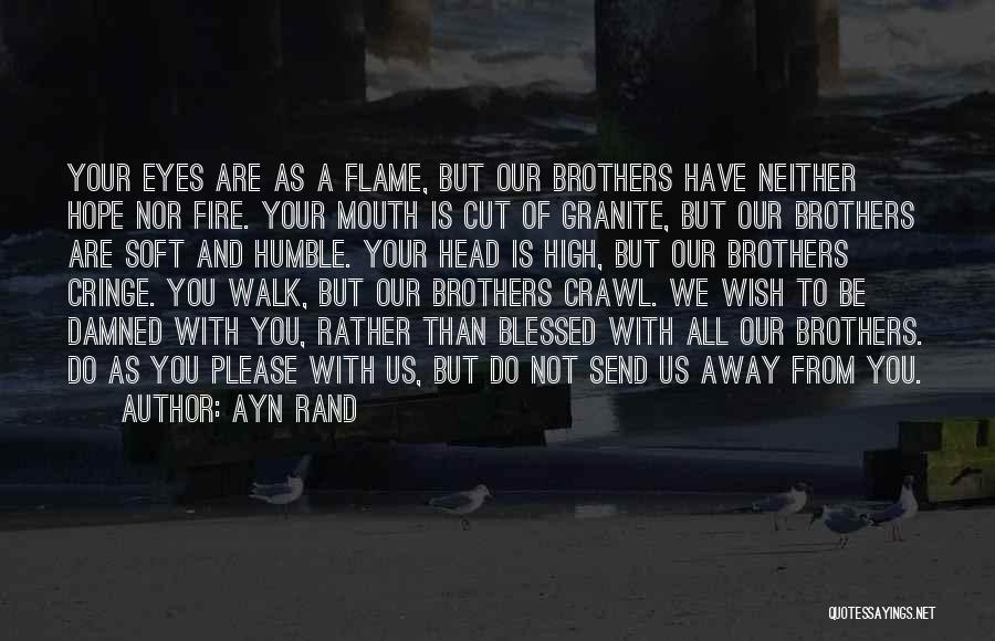 Ayn Rand Quotes: Your Eyes Are As A Flame, But Our Brothers Have Neither Hope Nor Fire. Your Mouth Is Cut Of Granite,