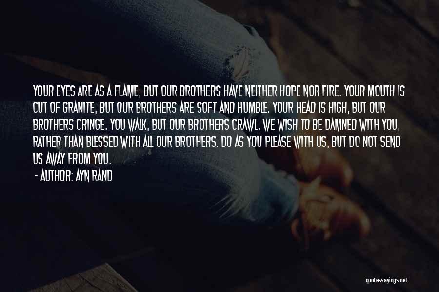 Ayn Rand Quotes: Your Eyes Are As A Flame, But Our Brothers Have Neither Hope Nor Fire. Your Mouth Is Cut Of Granite,