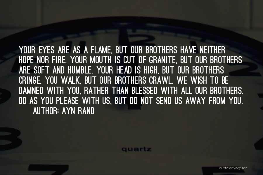 Ayn Rand Quotes: Your Eyes Are As A Flame, But Our Brothers Have Neither Hope Nor Fire. Your Mouth Is Cut Of Granite,