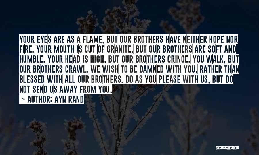 Ayn Rand Quotes: Your Eyes Are As A Flame, But Our Brothers Have Neither Hope Nor Fire. Your Mouth Is Cut Of Granite,