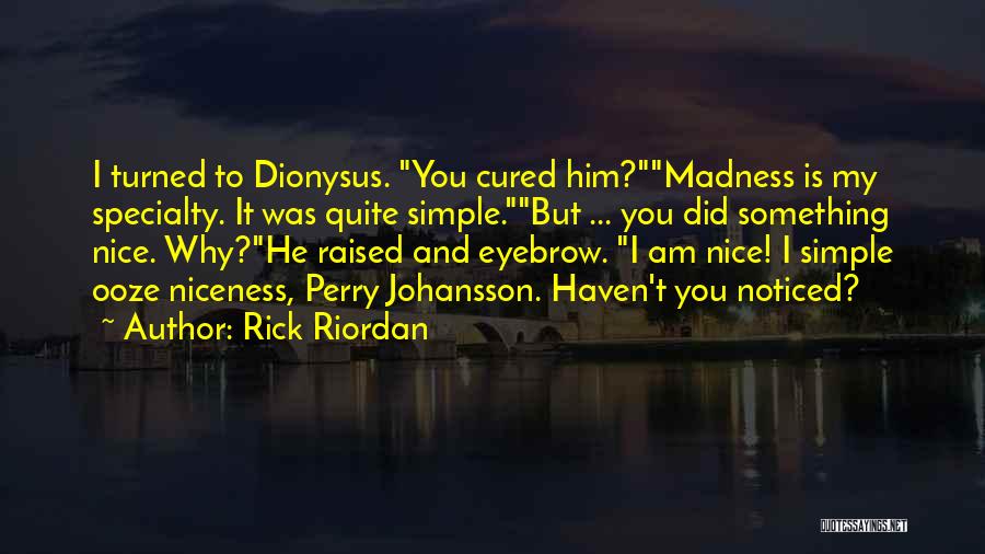 Rick Riordan Quotes: I Turned To Dionysus. You Cured Him?madness Is My Specialty. It Was Quite Simple.but ... You Did Something Nice. Why?he