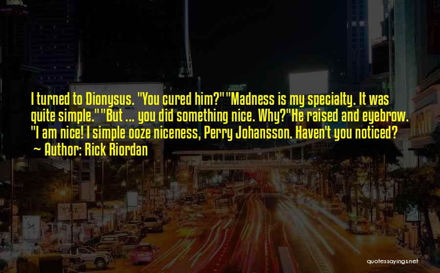 Rick Riordan Quotes: I Turned To Dionysus. You Cured Him?madness Is My Specialty. It Was Quite Simple.but ... You Did Something Nice. Why?he