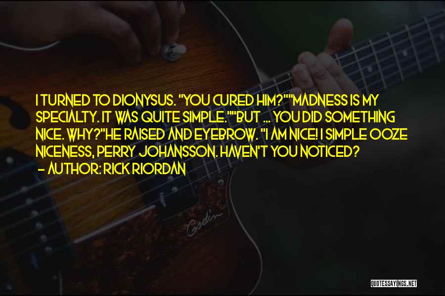 Rick Riordan Quotes: I Turned To Dionysus. You Cured Him?madness Is My Specialty. It Was Quite Simple.but ... You Did Something Nice. Why?he