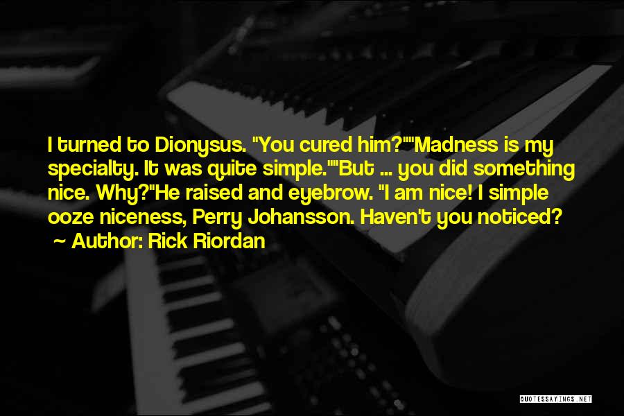 Rick Riordan Quotes: I Turned To Dionysus. You Cured Him?madness Is My Specialty. It Was Quite Simple.but ... You Did Something Nice. Why?he
