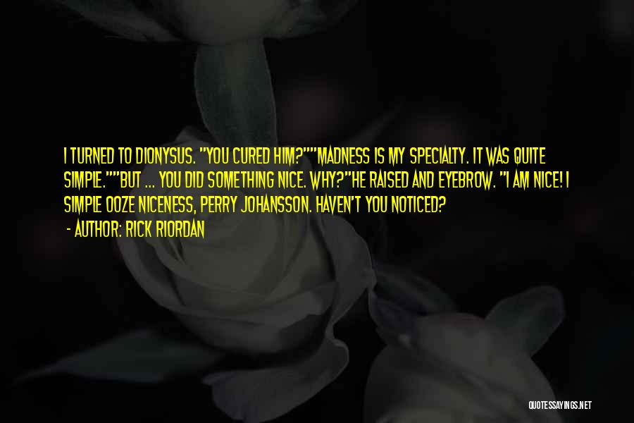 Rick Riordan Quotes: I Turned To Dionysus. You Cured Him?madness Is My Specialty. It Was Quite Simple.but ... You Did Something Nice. Why?he