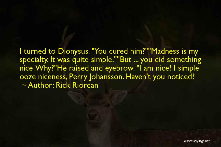 Rick Riordan Quotes: I Turned To Dionysus. You Cured Him?madness Is My Specialty. It Was Quite Simple.but ... You Did Something Nice. Why?he