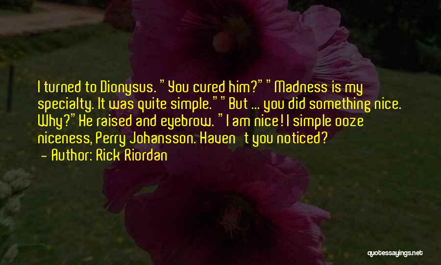 Rick Riordan Quotes: I Turned To Dionysus. You Cured Him?madness Is My Specialty. It Was Quite Simple.but ... You Did Something Nice. Why?he