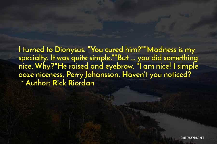 Rick Riordan Quotes: I Turned To Dionysus. You Cured Him?madness Is My Specialty. It Was Quite Simple.but ... You Did Something Nice. Why?he