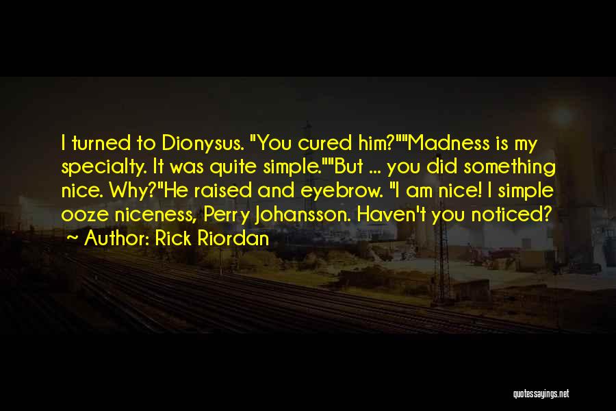 Rick Riordan Quotes: I Turned To Dionysus. You Cured Him?madness Is My Specialty. It Was Quite Simple.but ... You Did Something Nice. Why?he