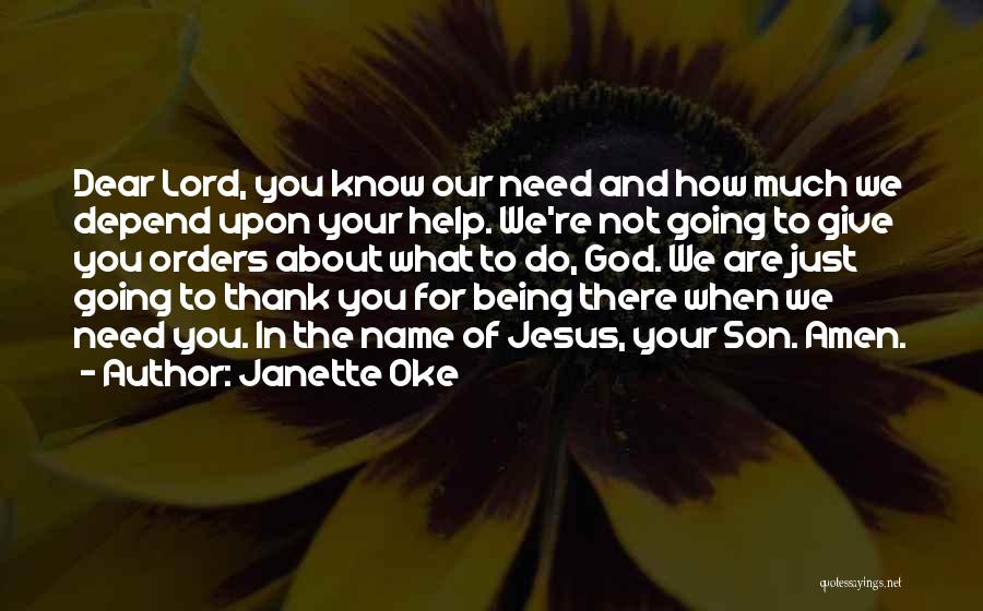 Janette Oke Quotes: Dear Lord, You Know Our Need And How Much We Depend Upon Your Help. We're Not Going To Give You