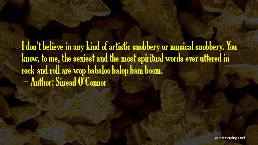 Sinead O'Connor Quotes: I Don't Believe In Any Kind Of Artistic Snobbery Or Musical Snobbery. You Know, To Me, The Sexiest And The