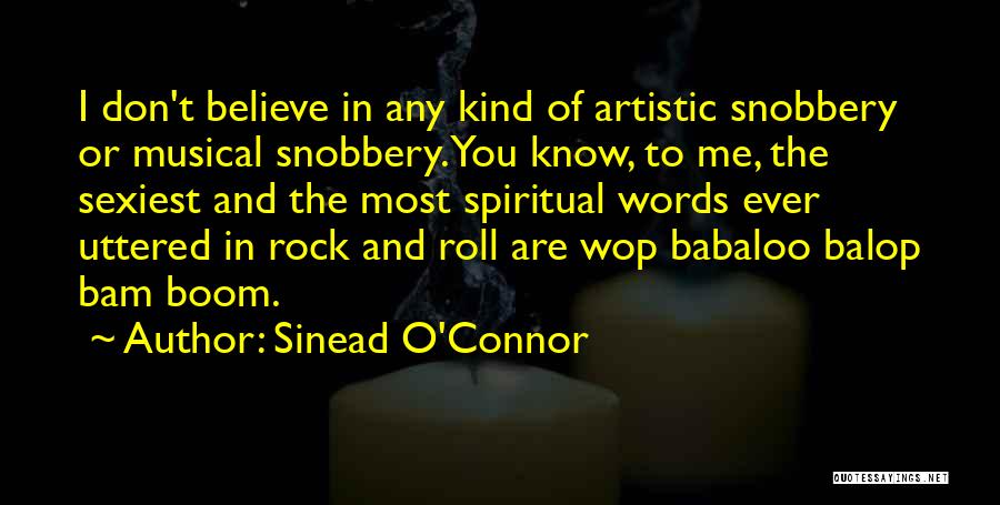 Sinead O'Connor Quotes: I Don't Believe In Any Kind Of Artistic Snobbery Or Musical Snobbery. You Know, To Me, The Sexiest And The