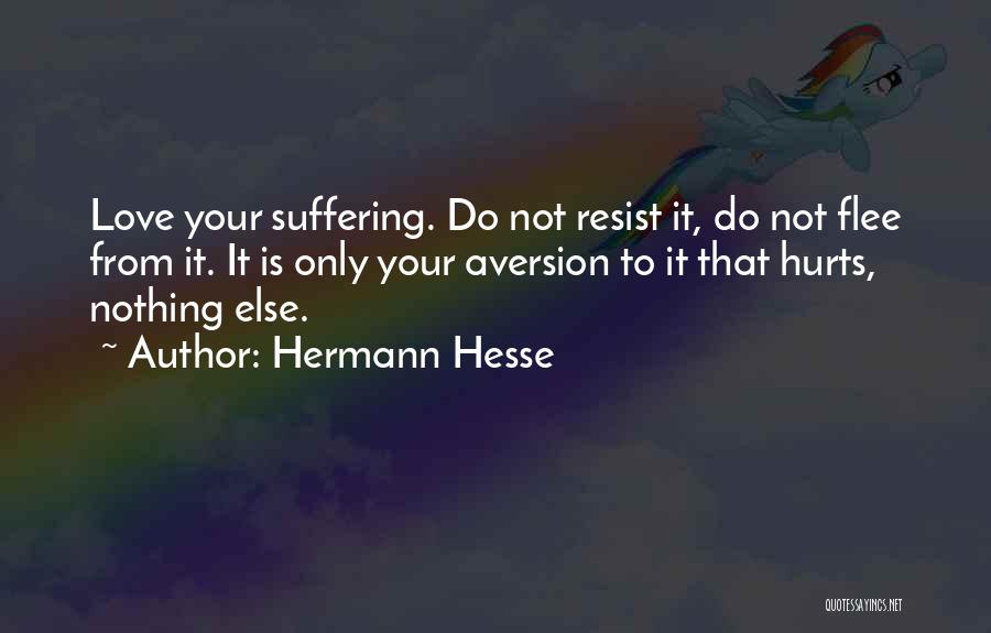 Hermann Hesse Quotes: Love Your Suffering. Do Not Resist It, Do Not Flee From It. It Is Only Your Aversion To It That