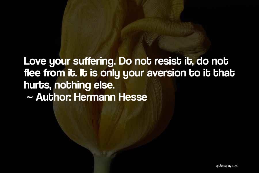 Hermann Hesse Quotes: Love Your Suffering. Do Not Resist It, Do Not Flee From It. It Is Only Your Aversion To It That