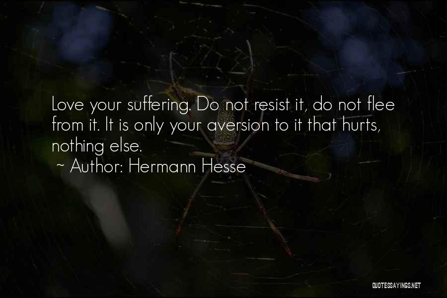 Hermann Hesse Quotes: Love Your Suffering. Do Not Resist It, Do Not Flee From It. It Is Only Your Aversion To It That