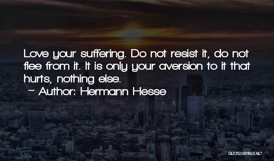 Hermann Hesse Quotes: Love Your Suffering. Do Not Resist It, Do Not Flee From It. It Is Only Your Aversion To It That