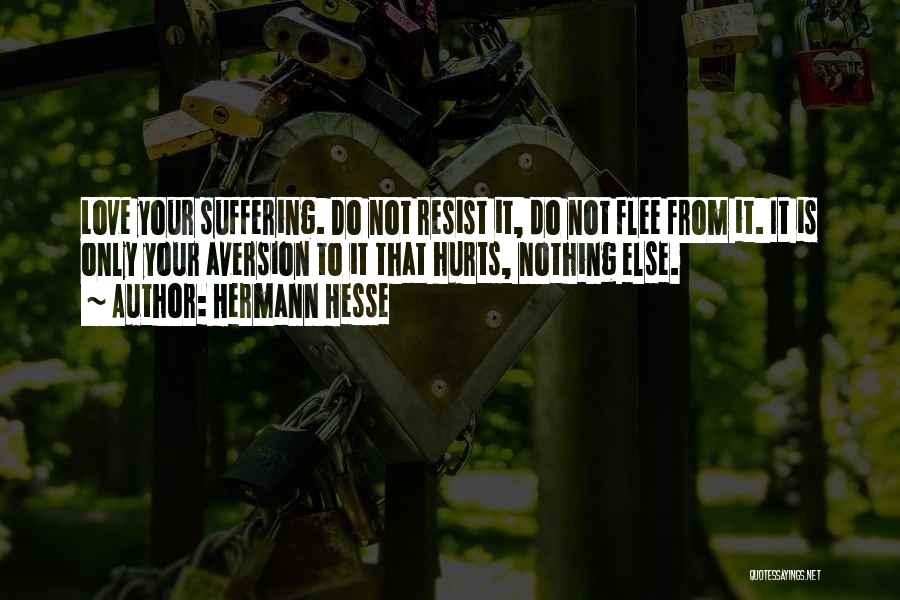 Hermann Hesse Quotes: Love Your Suffering. Do Not Resist It, Do Not Flee From It. It Is Only Your Aversion To It That