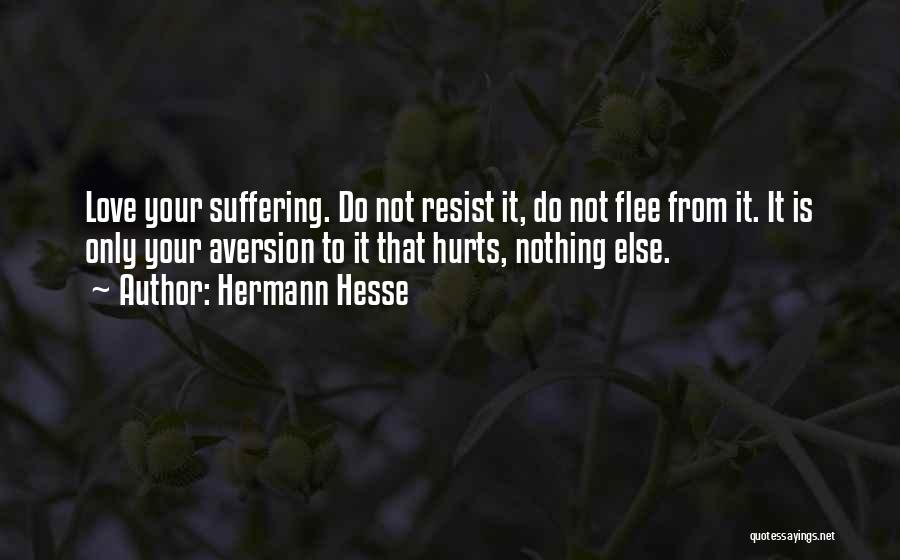 Hermann Hesse Quotes: Love Your Suffering. Do Not Resist It, Do Not Flee From It. It Is Only Your Aversion To It That