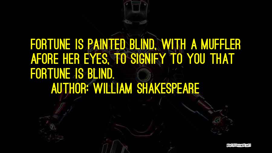 William Shakespeare Quotes: Fortune Is Painted Blind, With A Muffler Afore Her Eyes, To Signify To You That Fortune Is Blind.