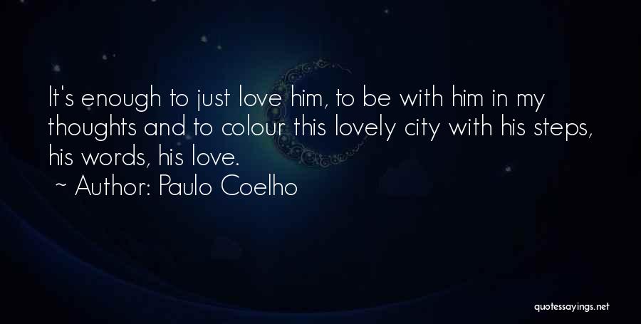 Paulo Coelho Quotes: It's Enough To Just Love Him, To Be With Him In My Thoughts And To Colour This Lovely City With