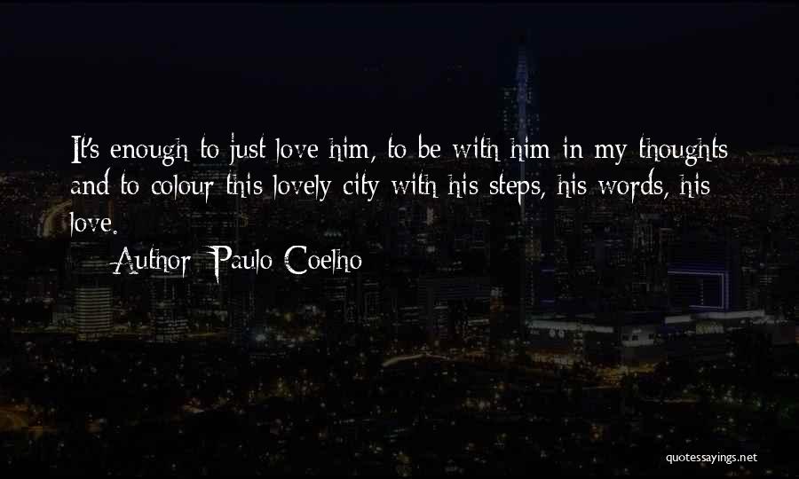 Paulo Coelho Quotes: It's Enough To Just Love Him, To Be With Him In My Thoughts And To Colour This Lovely City With