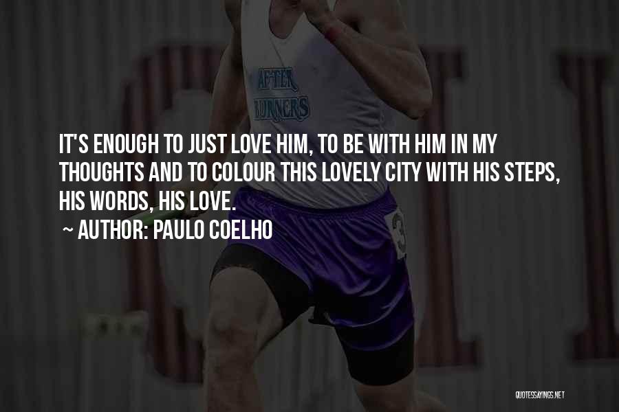 Paulo Coelho Quotes: It's Enough To Just Love Him, To Be With Him In My Thoughts And To Colour This Lovely City With