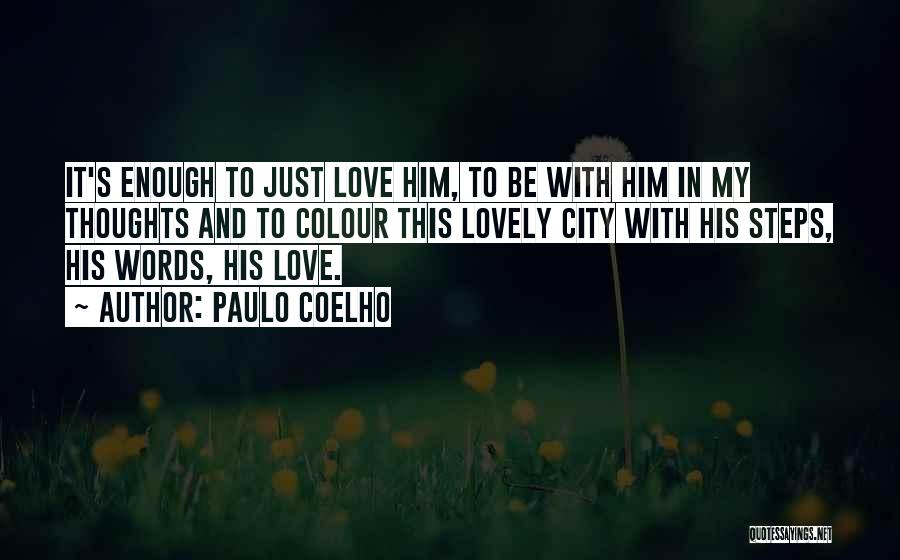 Paulo Coelho Quotes: It's Enough To Just Love Him, To Be With Him In My Thoughts And To Colour This Lovely City With