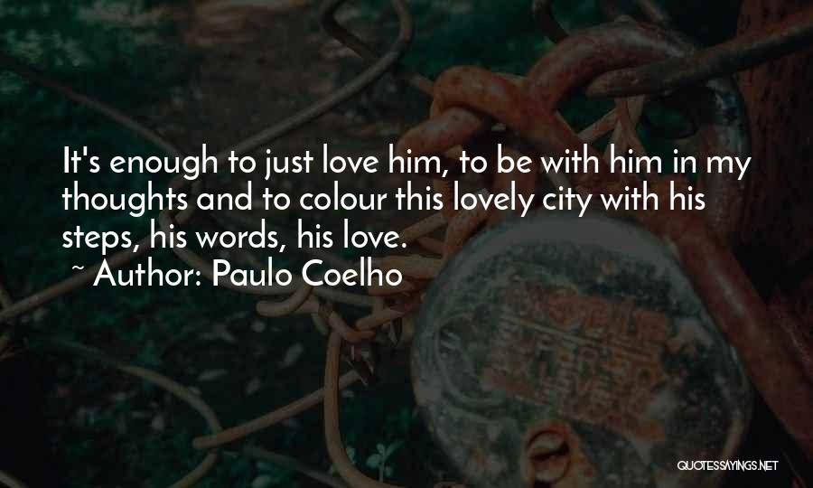 Paulo Coelho Quotes: It's Enough To Just Love Him, To Be With Him In My Thoughts And To Colour This Lovely City With