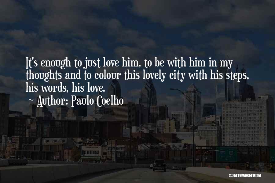 Paulo Coelho Quotes: It's Enough To Just Love Him, To Be With Him In My Thoughts And To Colour This Lovely City With