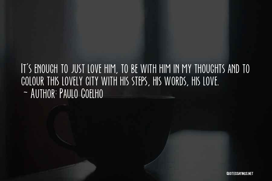 Paulo Coelho Quotes: It's Enough To Just Love Him, To Be With Him In My Thoughts And To Colour This Lovely City With