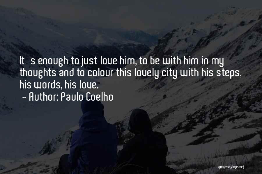 Paulo Coelho Quotes: It's Enough To Just Love Him, To Be With Him In My Thoughts And To Colour This Lovely City With