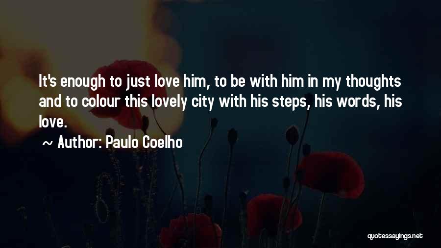 Paulo Coelho Quotes: It's Enough To Just Love Him, To Be With Him In My Thoughts And To Colour This Lovely City With