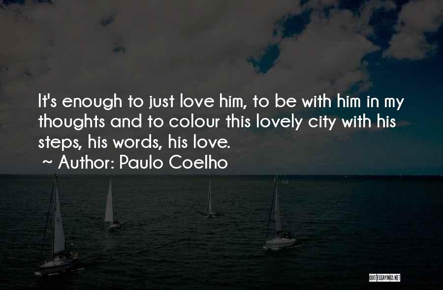 Paulo Coelho Quotes: It's Enough To Just Love Him, To Be With Him In My Thoughts And To Colour This Lovely City With